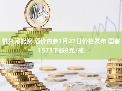 悦来网配资 酒价内参1月27日价格发布 国窖1573下跌8元/瓶