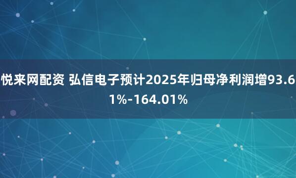 悦来网配资 弘信电子预计2025年归母净利润增93.61%-164.01%