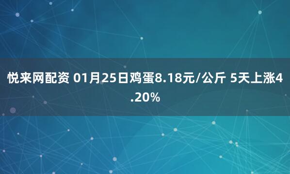悦来网配资 01月25日鸡蛋8.18元/公斤 5天上涨4.20%