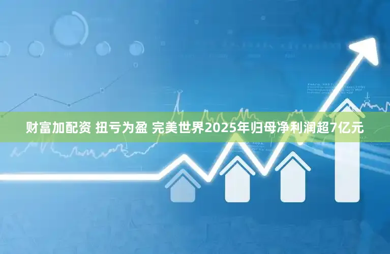 财富加配资 扭亏为盈 完美世界2025年归母净利润超7亿元
