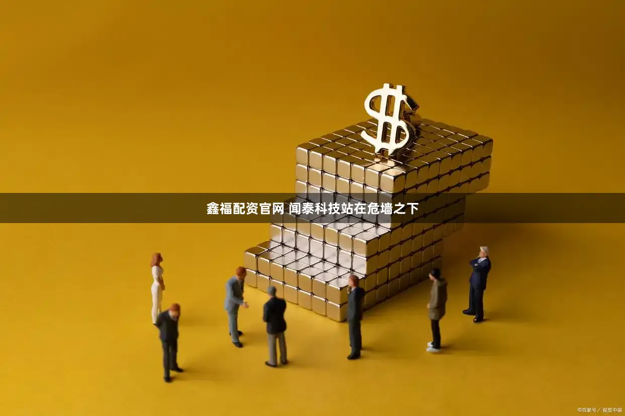 鑫福配资官网 闻泰科技站在危墙之下