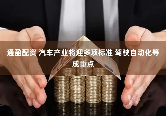通盈配资 汽车产业将迎多项标准 驾驶自动化等成重点