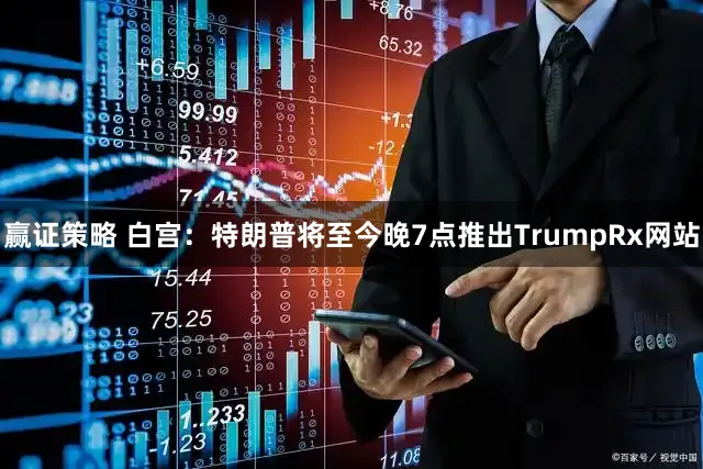 赢证策略 白宫：特朗普将至今晚7点推出TrumpRx网站