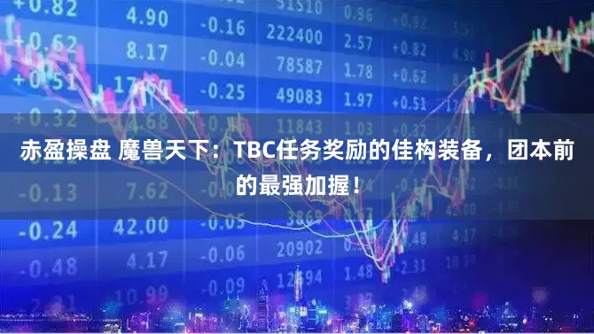 赤盈操盘 魔兽天下：TBC任务奖励的佳构装备，团本前的最强加握！