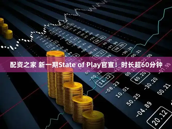配资之家 新一期State of Play官宣！时长超60分钟
