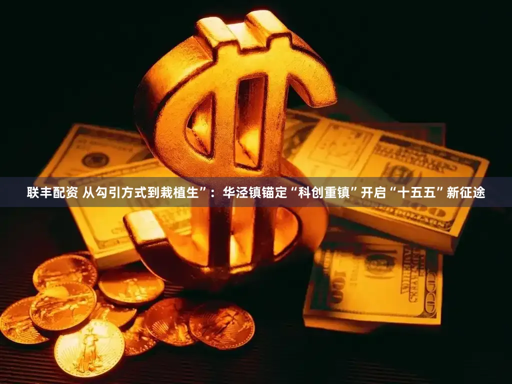 联丰配资 从勾引方式到栽植生”：华泾镇锚定“科创重镇”开启“十五五”新征途