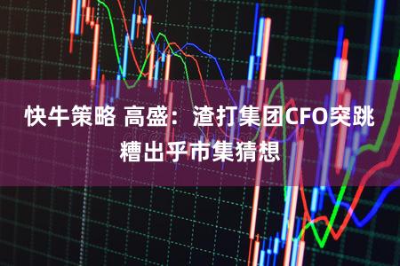 快牛策略 高盛：渣打集团CFO突跳糟出乎市集猜想