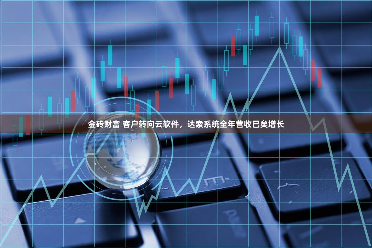 金砖财富 客户转向云软件，达索系统全年营收已矣增长