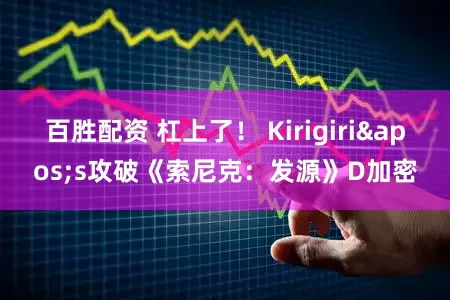 百胜配资 杠上了！ Kirigiri's攻破《索尼克：发源》D加密