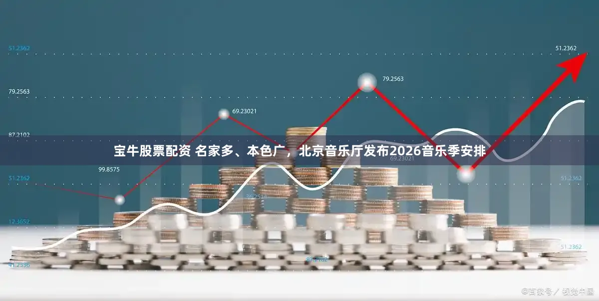 宝牛股票配资 名家多、本色广，北京音乐厅发布2026音乐季安排