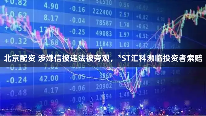 北京配资 涉嫌信披违法被旁观，*ST汇科濒临投资者索赔