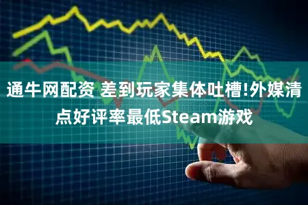 通牛网配资 差到玩家集体吐槽!外媒清点好评率最低Steam游戏