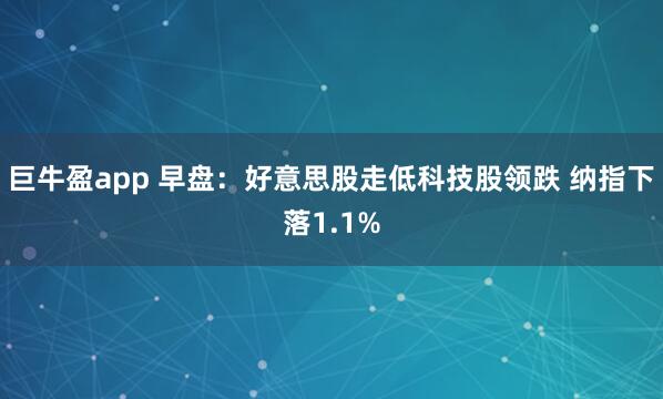 巨牛盈app 早盘：好意思股走低科技股领跌 纳指下落1.1%