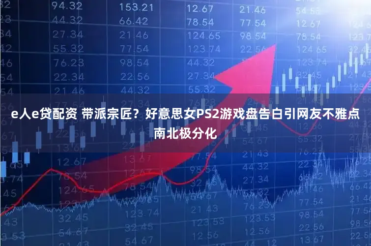 e人e贷配资 带派宗匠？好意思女PS2游戏盘告白引网友不雅点南北极分化