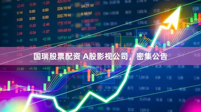 国瑞股票配资 A股影视公司，密集公告