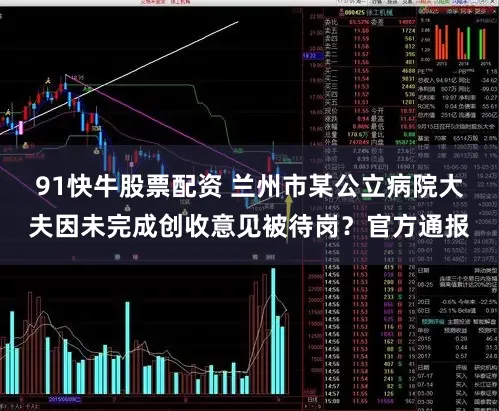 91快牛股票配资 兰州市某公立病院大夫因未完成创收意见被待岗？官方通报