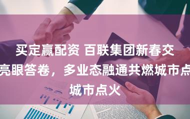 买定赢配资 百联集团新春交出亮眼答卷，多业态融通共燃城市点火