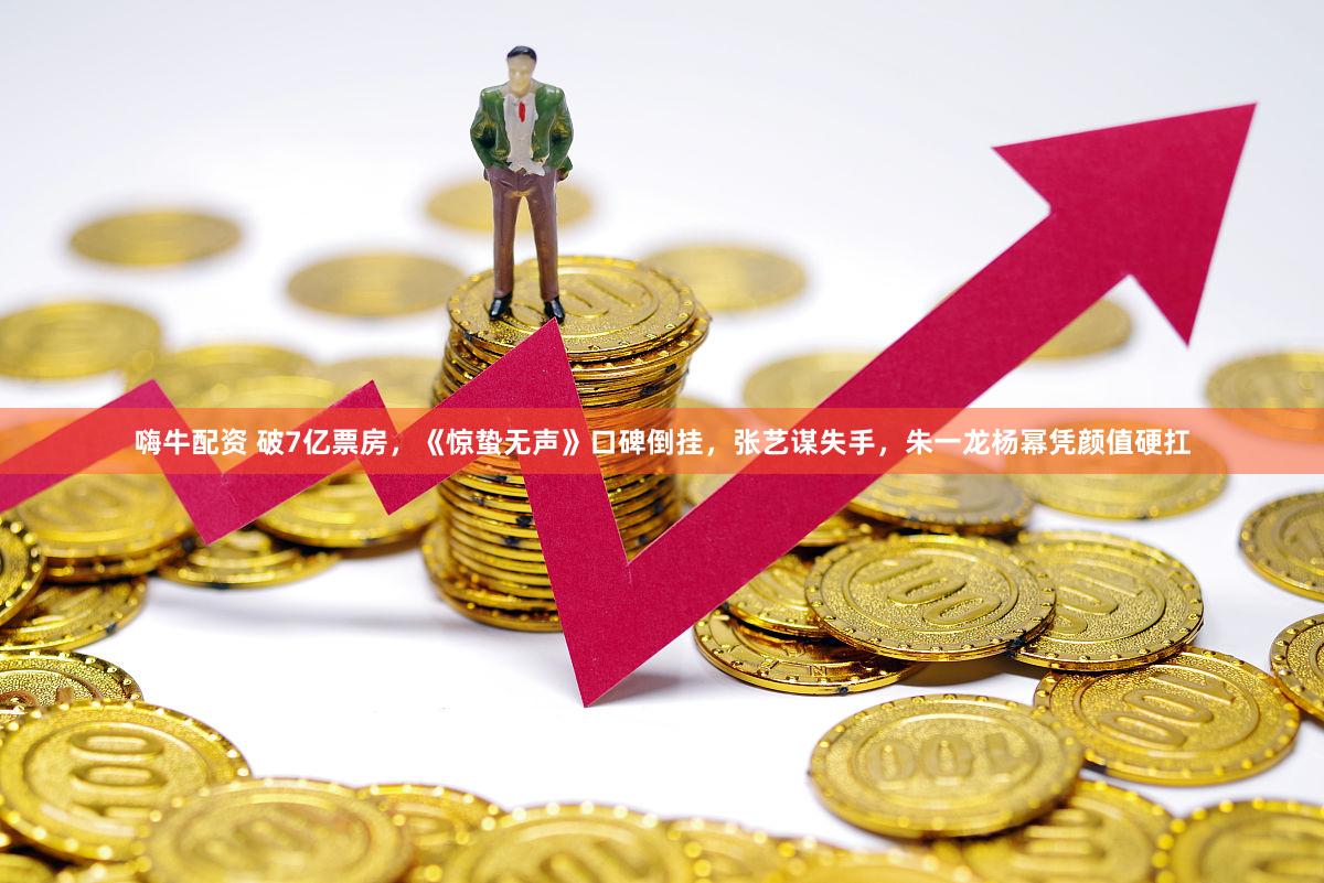 嗨牛配资 破7亿票房，《惊蛰无声》口碑倒挂，张艺谋失手，朱一龙杨幂凭颜值硬扛