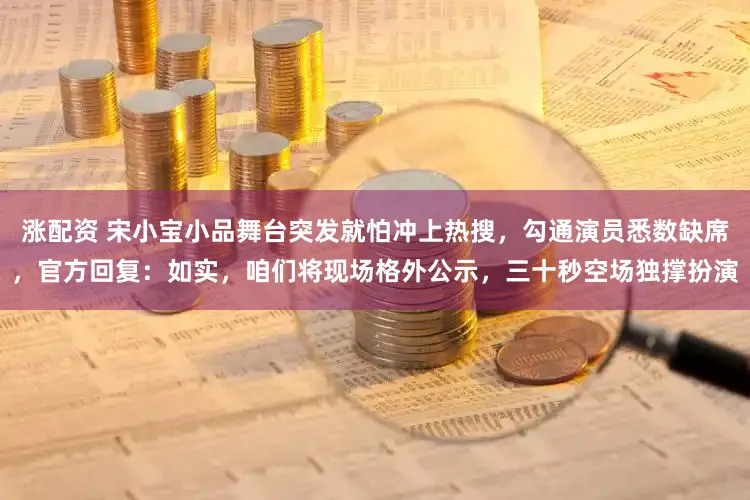 涨配资 宋小宝小品舞台突发就怕冲上热搜，勾通演员悉数缺席，官方回复：如实，咱们将现场格外公示，三十秒空场独撑扮演