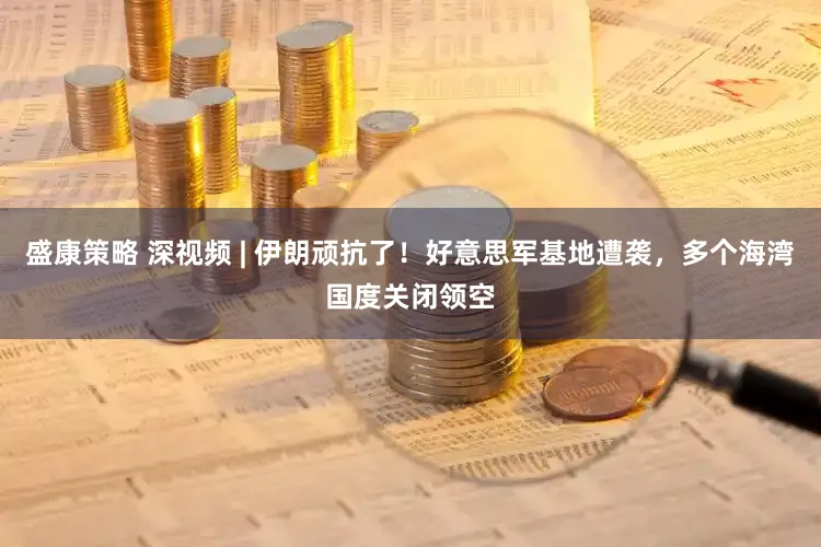 盛康策略 深视频 | 伊朗顽抗了！好意思军基地遭袭，多个海湾国度关闭领空