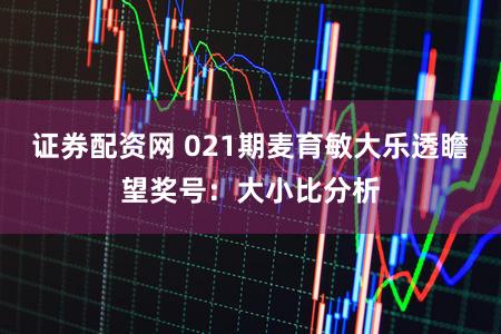 证券配资网 021期麦育敏大乐透瞻望奖号：大小比分析