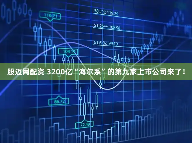 股迈网配资 3200亿“海尔系”的第九家上市公司来了！