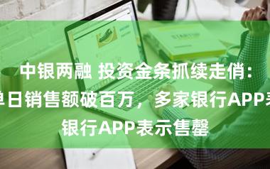 中银两融 投资金条抓续走俏：有金店单日销售额破百万，多家银行APP表示售罄