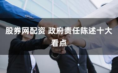 股券网配资 政府责任陈述十大看点