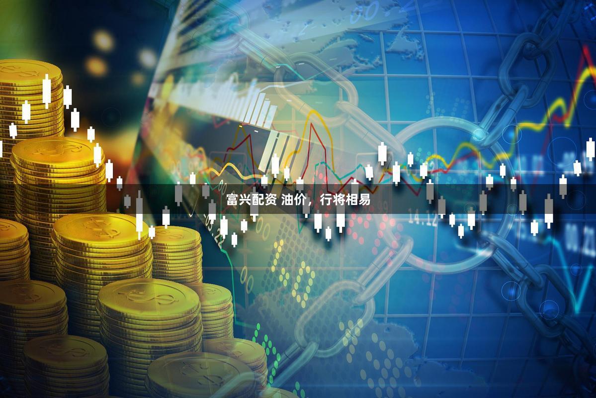 富兴配资 油价，行将相易
