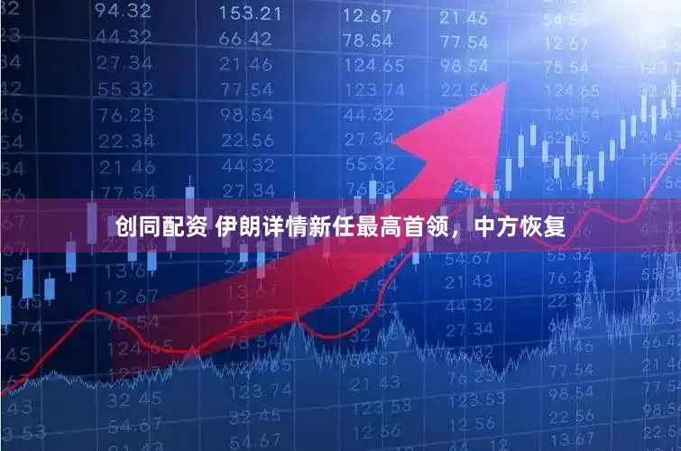 创同配资 伊朗详情新任最高首领，中方恢复