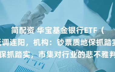 简配资 华宝基金银行ETF（512800）低调连阳，机构：钞票质地保抓踏实，市集对行业的悲不雅判断正在修正