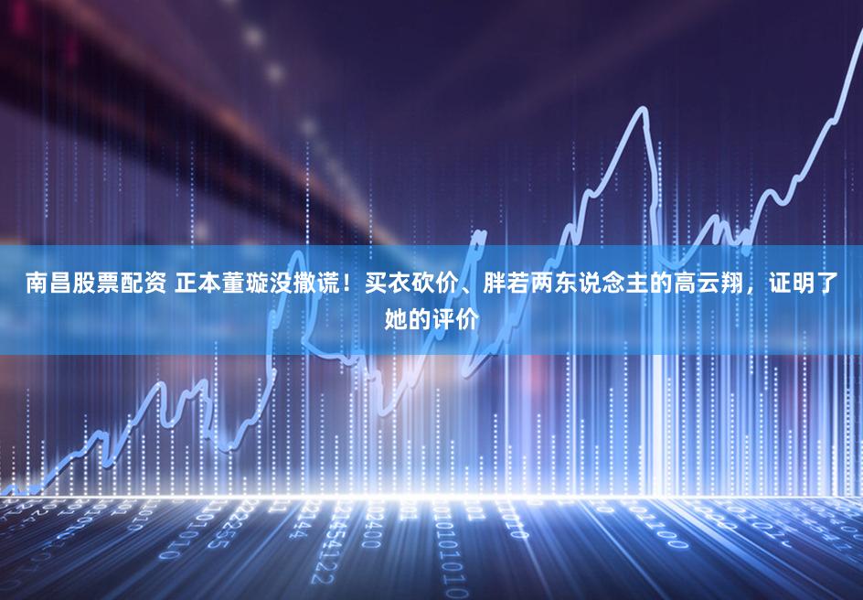 南昌股票配资 正本董璇没撒谎！买衣砍价、胖若两东说念主的高云翔，证明了她的评价