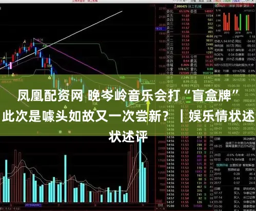 凤凰配资网 晚岑岭音乐会打“盲盒牌”，此次是噱头如故又一次尝新？｜娱乐情状述评