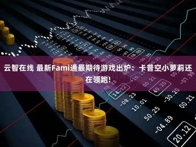 云智在线 最新Fami通最期待游戏出炉：卡普空小萝莉还在领跑!