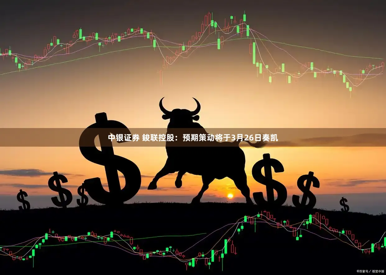 中银证券 鋑联控股：预期策动将于3月26日奏凯