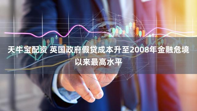 天牛宝配资 英国政府假贷成本升至2008年金融危境以来最高水平