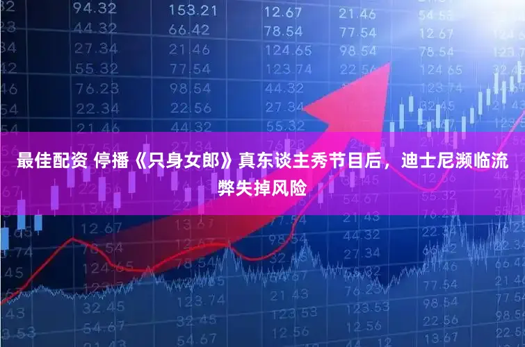 最佳配资 停播《只身女郎》真东谈主秀节目后，迪士尼濒临流弊失掉风险