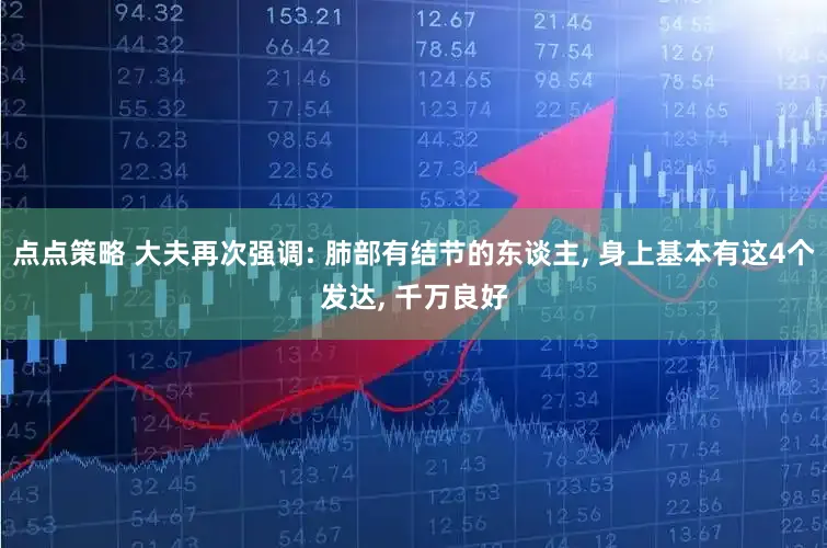 点点策略 大夫再次强调: 肺部有结节的东谈主, 身上基本有这4个发达, 千万良好