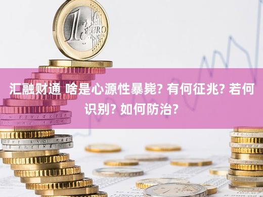 汇融财通 啥是心源性暴毙? 有何征兆? 若何识别? 如何防治?