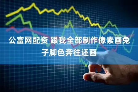 公富网配资 跟我全部制作像素画兔子脚色奔往还画