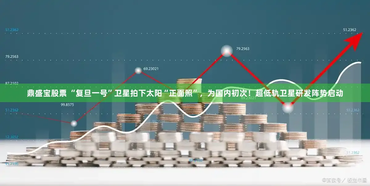 鼎盛宝股票 “复旦一号”卫星拍下太阳“正面照”，为国内初次！超低轨卫星研发阵势启动