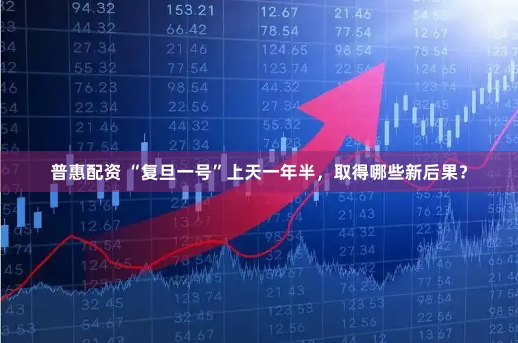 普惠配资 “复旦一号”上天一年半，取得哪些新后果？