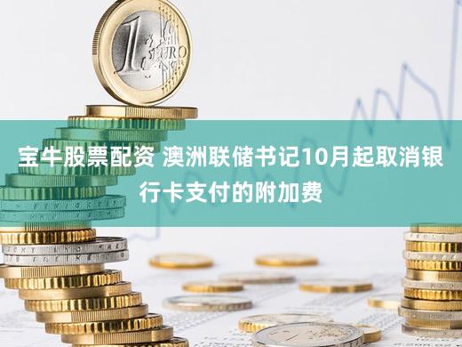 宝牛股票配资 澳洲联储书记10月起取消银行卡支付的附加费
