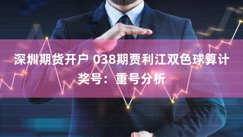 深圳期货开户 038期贾利江双色球算计奖号：重号分析