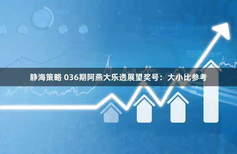 静海策略 036期阿燕大乐透展望奖号:大小比参考