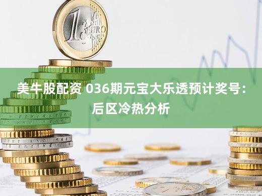美牛股配资 036期元宝大乐透预计奖号:后区冷热分析
