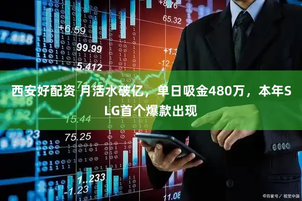 西安好配资 月活水破亿,单日吸金480万,本年SLG首个爆款出现