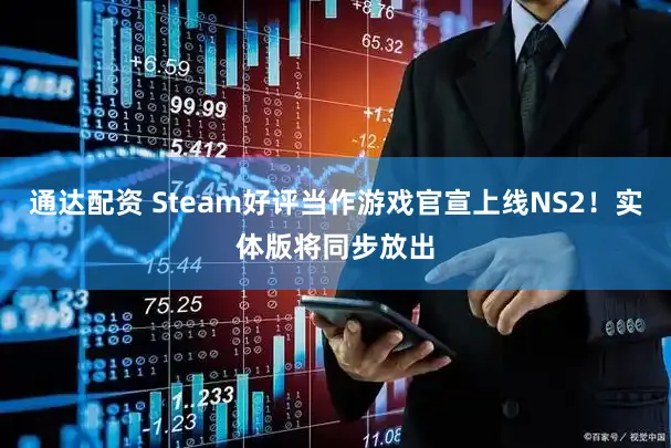 通达配资 Steam好评当作游戏官宣上线NS2!实体版将同步放出