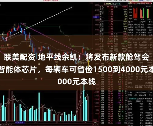 联美配资 地平线余凯:将发布新款舱驾会通智能体芯片,每辆车可省俭1500到4000元本钱