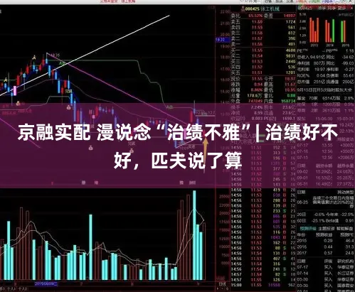 京融实配 漫说念“治绩不雅”| 治绩好不好，匹夫说了算